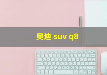 奥迪 suv q8